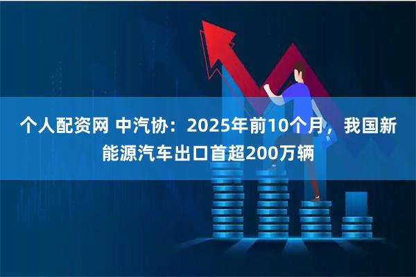 个人配资网 中汽协：2025年前10个月，我国新能源汽车出口首超200万辆