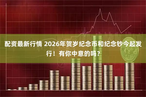 配资最新行情 2026年贺岁纪念币和纪念钞今起发行！有你中意的吗？